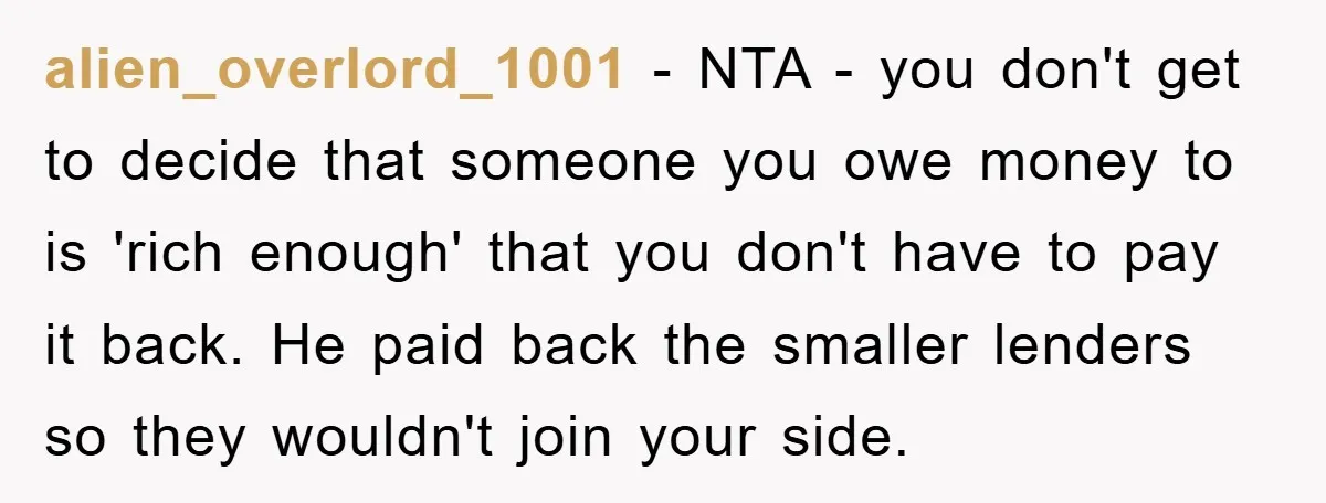 alien_overlord_1001 − NTA - you don't get to decide that someone you owe money to is 'rich enough' that you don't have to pay it back. He paid back the...