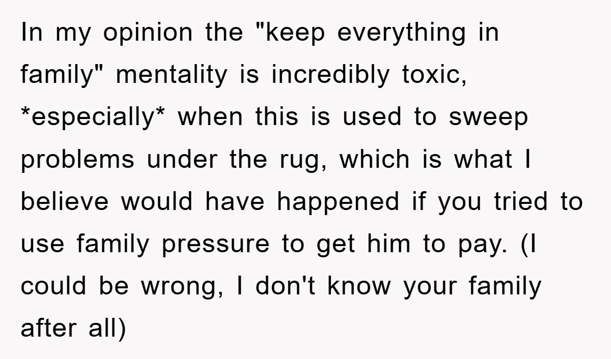 In my opinion the "keep everything in family" mentality is incredibly toxic, *especially* when this is used to sweep problems under the rug, which is what I believe would have...