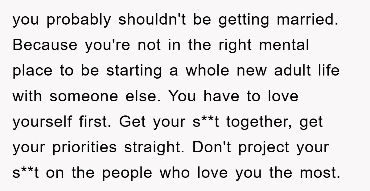 you probably shouldn't be getting married. Because you're not in the right mental place to be starting a whole new adult life with someone else. You have to love yourself...