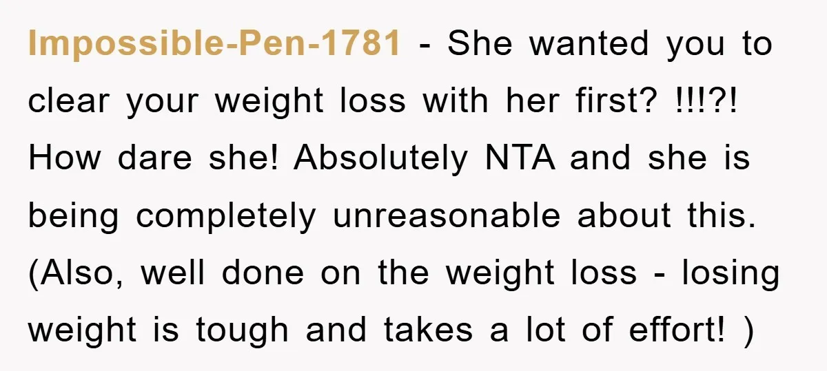 Impossible-Pen-1781 − She wanted you to clear your weight loss with her first? !!!?! How dare she! Absolutely NTA and she is being completely unreasonable about this. (Also, well done...