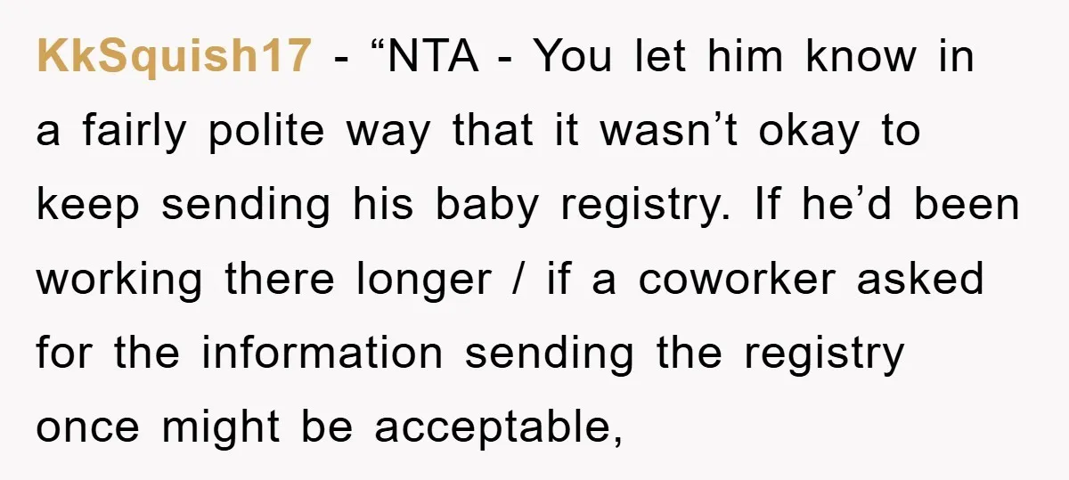 KkSquish17 - “NTA - You let him know in a fairly polite way that it wasn’t okay to keep sending his baby registry. If he’d been working there longer /...