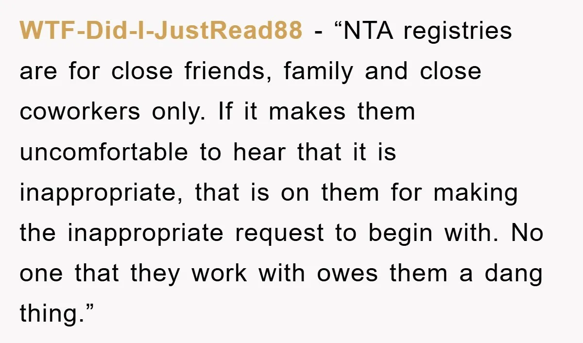 WTF-Did-I-JustRead88 - “NTA registries are for close friends, family and close coworkers only. If it makes them uncomfortable to hear that it is inappropriate, that is on them for making...