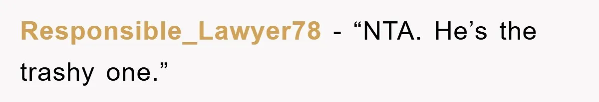 Responsible_Lawyer78 - “NTA. He’s the trashy one.”