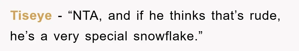 Tiseye - “NTA, and if he thinks that’s rude, he’s a very special snowflake.”