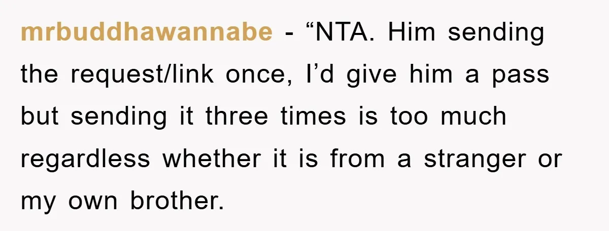 mrbuddhawannabe - “NTA. Him sending the request/link once, I’d give him a pass but sending it three times is too much regardless whether it is from a stranger or my...