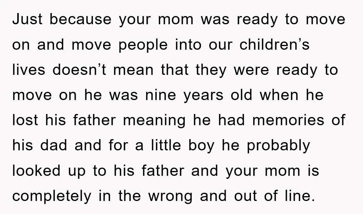 Just because your mom was ready to move on and move people into our children’s lives doesn’t mean that they were ready to move on he was nine years old...