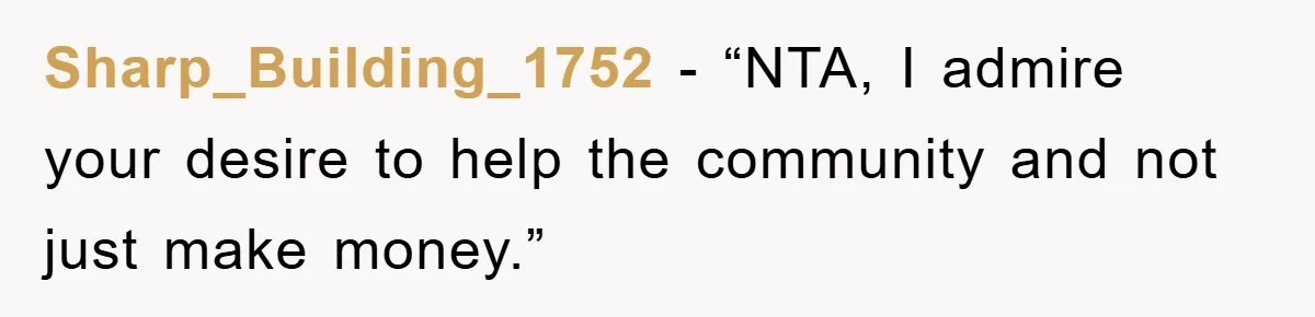 Sharp_Building_1752 - “NTA, I admire your desire to help the community and not just make money.”