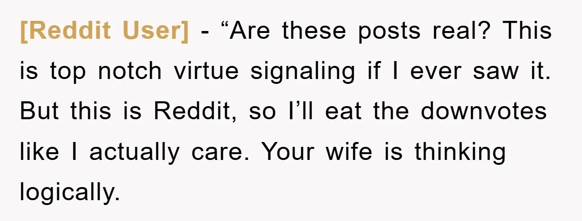 [Reddit User] - “Are these posts real? This is top notch virtue signaling if I ever saw it. But this is Reddit, so I’ll eat the downvotes like I actually...