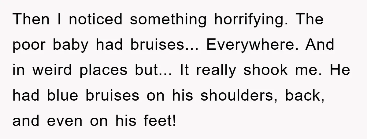 Then I noticed something horrifying. The poor baby had bruises... Everywhere. And in weird places but... It really shook me. He had blue bruises on his shoulders, back, and even...