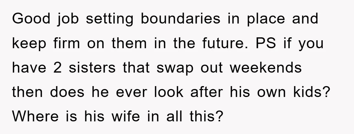 Good job setting boundaries in place and keep firm on them in the future. PS if you have 2 sisters that swap out weekends then does he ever look after...
