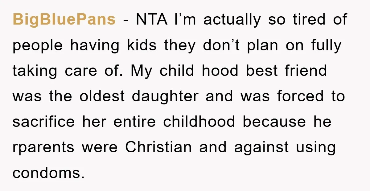 BigBluePans − NTA I’m actually so tired of people having kids they don’t plan on fully taking care of. My child hood best friend was the oldest daughter and was...