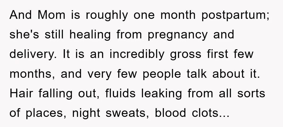 And Mom is roughly one month postpartum; she's still healing from pregnancy and delivery. It is an incredibly gross first few months, and very few people talk about it. Hair...