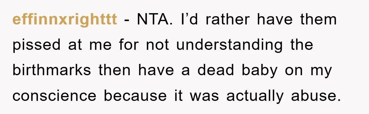 effinnxrighttt − NTA. I’d rather have them pissed at me for not understanding the birthmarks then have a dead baby on my conscience because it was actually abuse.