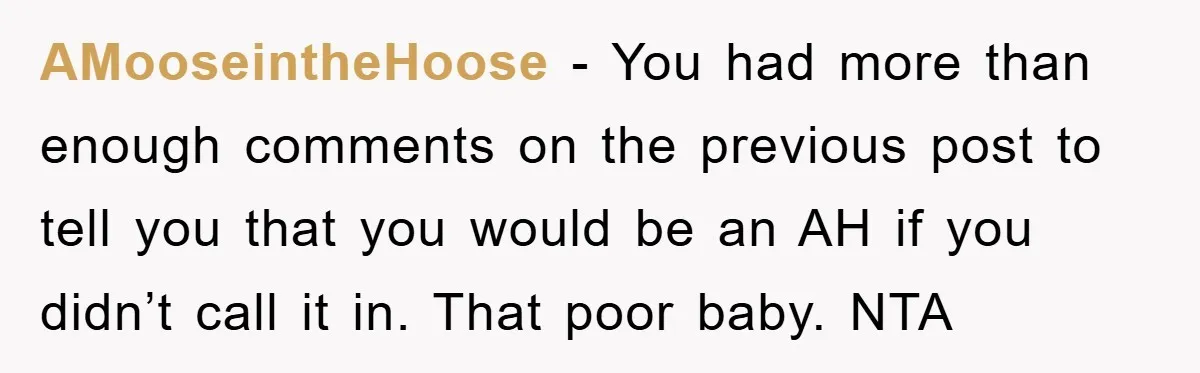 AMooseintheHoose − You had more than enough comments on the previous post to tell you that you would be an AH if you didn’t call it in. That poor baby....