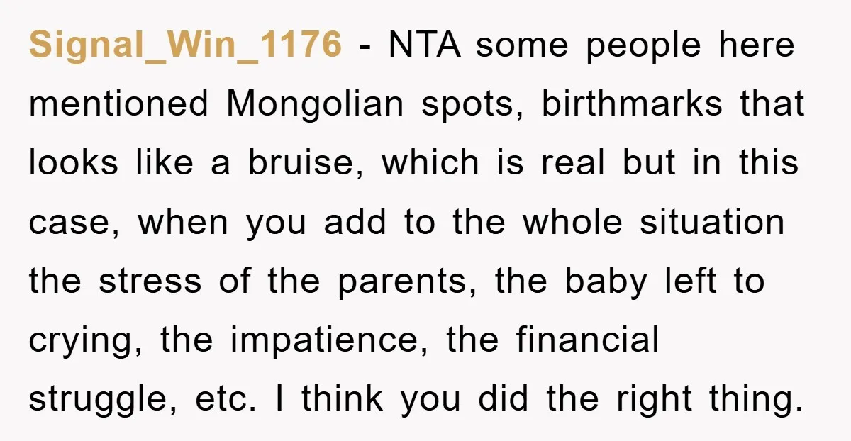 Signal_Win_1176 − NTA some people here mentioned Mongolian spots, birthmarks that looks like a bruise, which is real but in this case, when you add to the whole situation the...