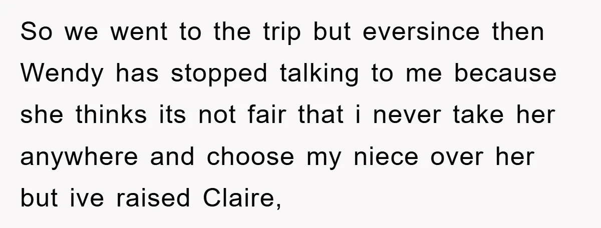 So we went to the trip but eversince then Wendy has stopped talking to me because she thinks its not fair that i never take her anywhere and choose my...