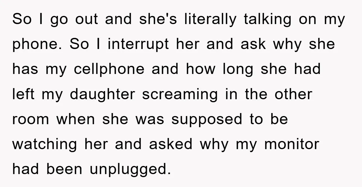 So I go out and she's literally talking on my phone. So I interrupt her and ask why she has my cellphone and how long she had left my daughter...
