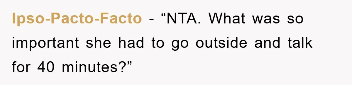 Ipso-Pacto-Facto - “NTA. What was so important she had to go outside and talk for 40 minutes?”