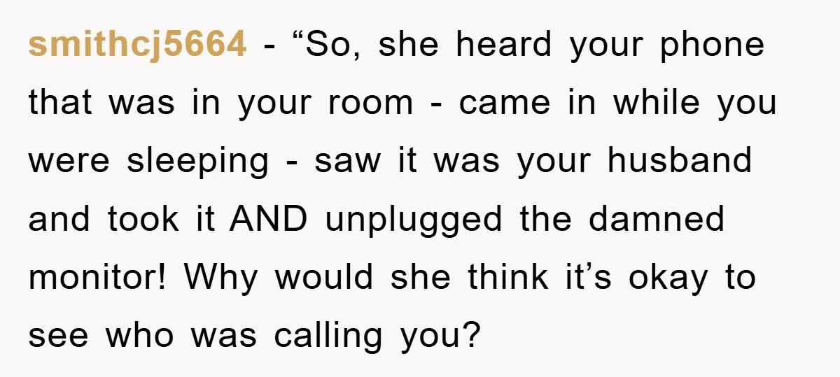 smithcj5664 - “So, she heard your phone that was in your room - came in while you were sleeping - saw it was your husband and took it AND unplugged...