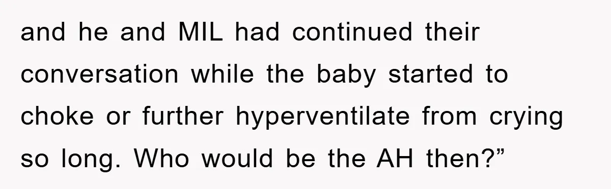 and he and MIL had continued their conversation while the baby started to choke or further hyperventilate from crying so long. Who would be the AH then?”