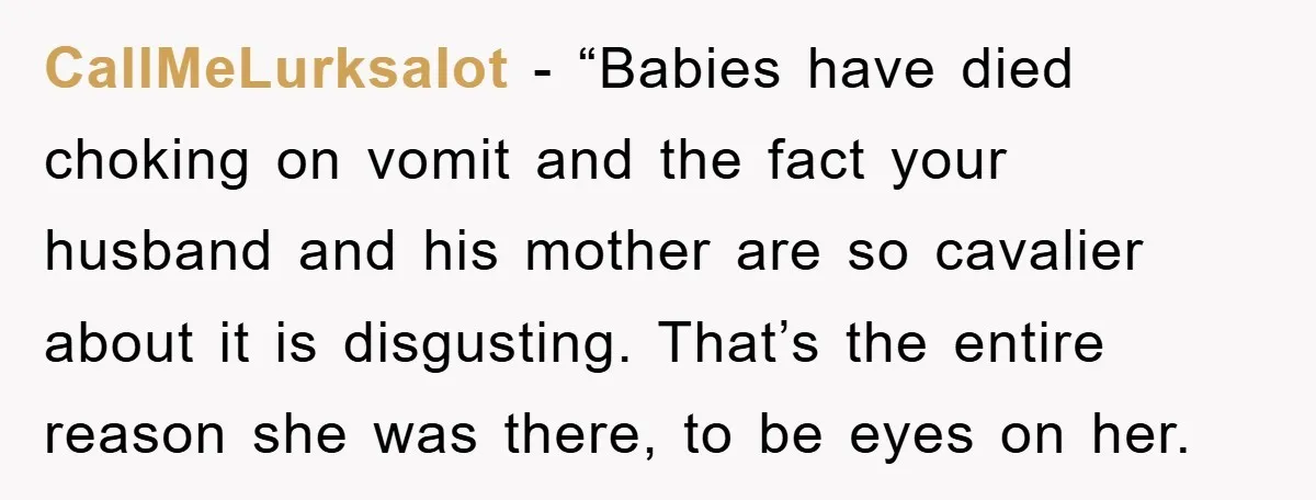 CallMeLurksalot - “Babies have died choking on vomit and the fact your husband and his mother are so cavalier about it is disgusting. That’s the entire reason she was there,...