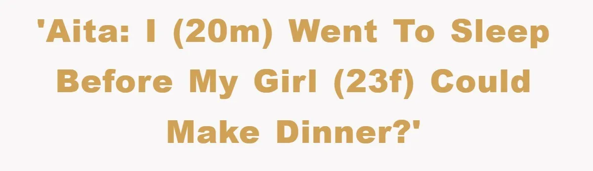 'AITA: I (20m) went to sleep before my girl (23f) could make dinner?'
