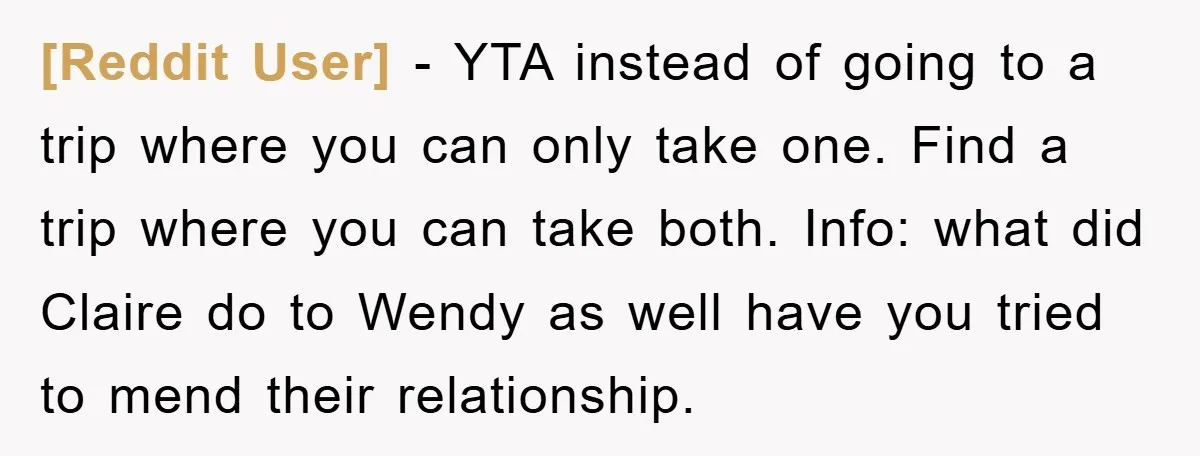 [Reddit User] − YTA instead of going to a trip where you can only take one. Find a trip where you can take both. Info: what did Claire do to...