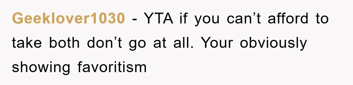 Geeklover1030 − YTA if you can’t afford to take both don’t go at all. Your obviously showing favoritism