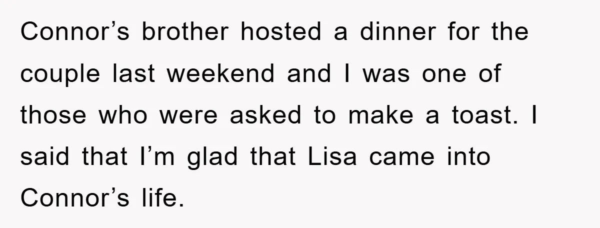 Connor’s brother hosted a dinner for the couple last weekend and I was one of those who were asked to make a toast. I said that I’m glad that Lisa...
