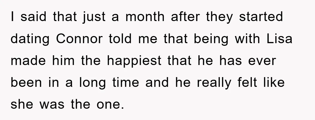 I said that just a month after they started dating Connor told me that being with Lisa made him the happiest that he has ever been in a long time...