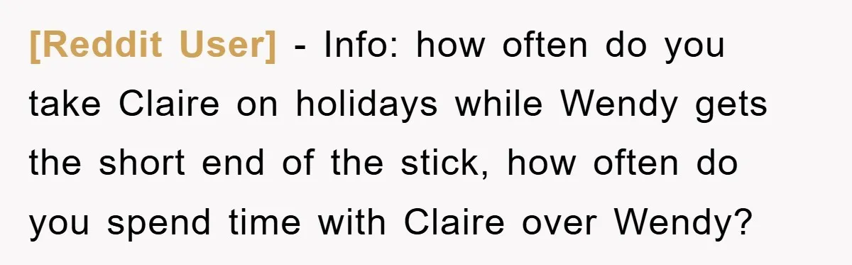 [Reddit User] − Info: how often do you take Claire on holidays while Wendy gets the short end of the stick, how often do you spend time with Claire over...