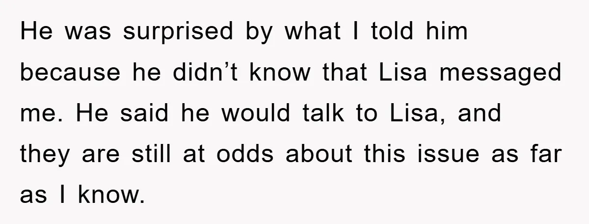 He was surprised by what I told him because he didn’t know that Lisa messaged me. He said he would talk to Lisa, and they are still at odds about...