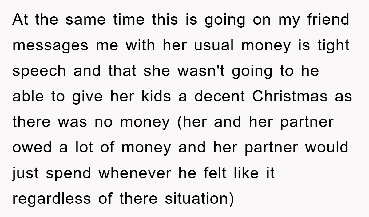 At the same time this is going on my friend messages me with her usual money is tight speech and that she wasn't going to he able to give her...
