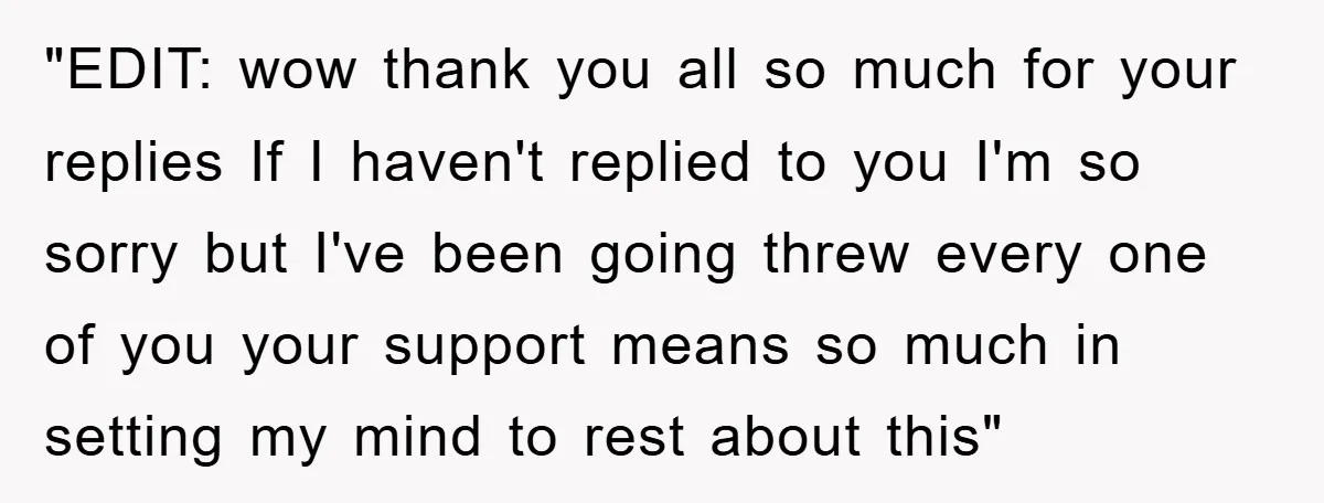 "EDIT: wow thank you all so much for your replies If I haven't replied to you I'm so sorry but I've been going threw every one of you your support...