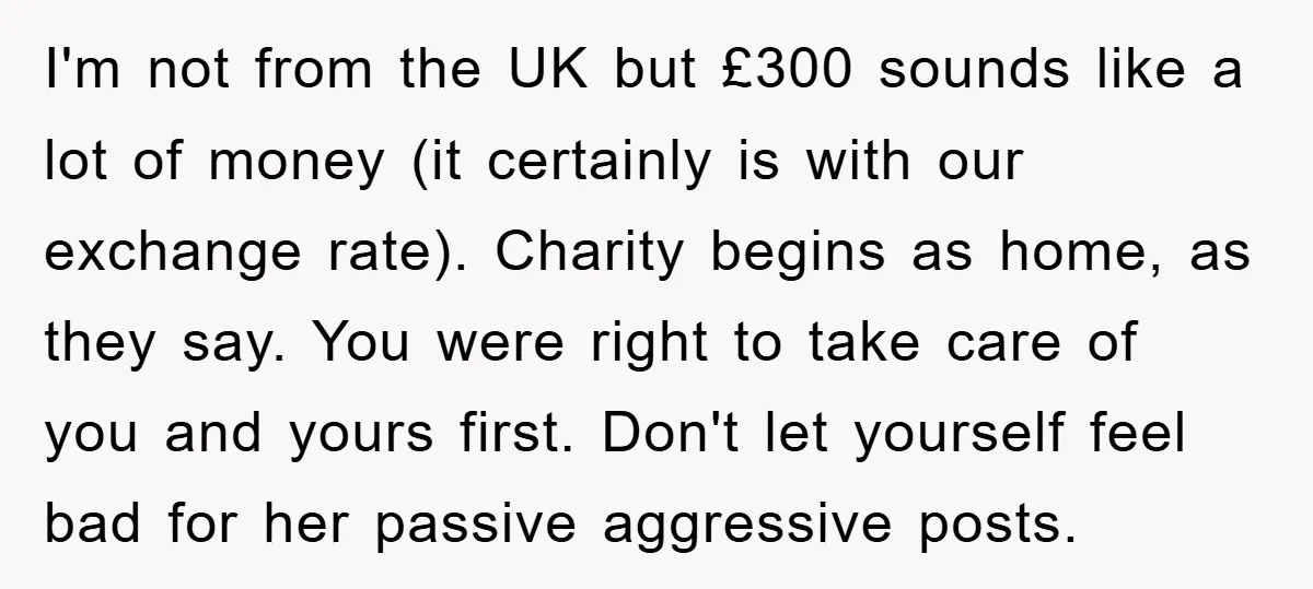I'm not from the UK but £300 sounds like a lot of money (it certainly is with our exchange rate). Charity begins as home, as they say. You were right...