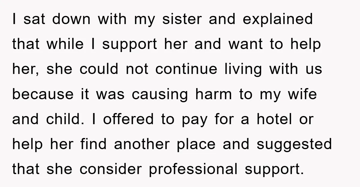 I sat down with my sister and explained that while I support her and want to help her, she could not continue living with us because it was causing harm...