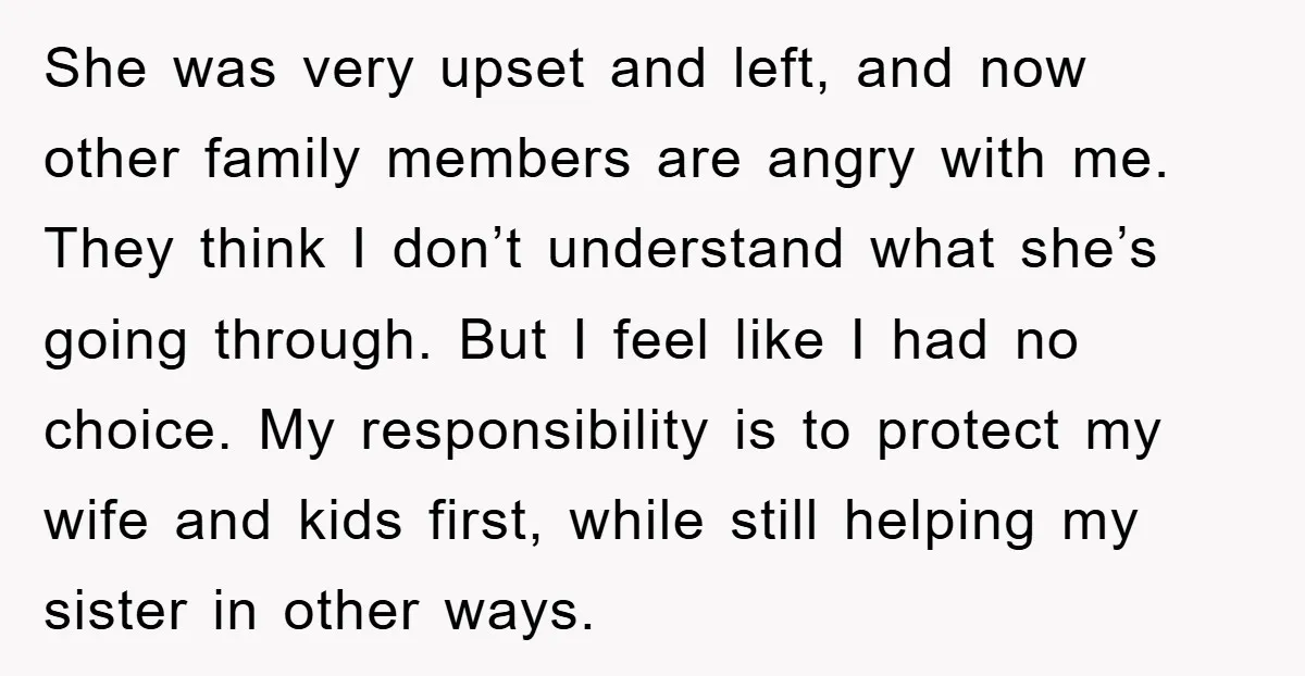 She was very upset and left, and now other family members are angry with me. They think I don’t understand what she’s going through. But I feel like I had...
