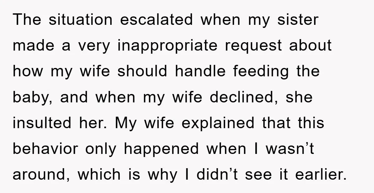 The situation escalated when my sister made a very inappropriate request about how my wife should handle feeding the baby, and when my wife declined, she insulted her. My wife...