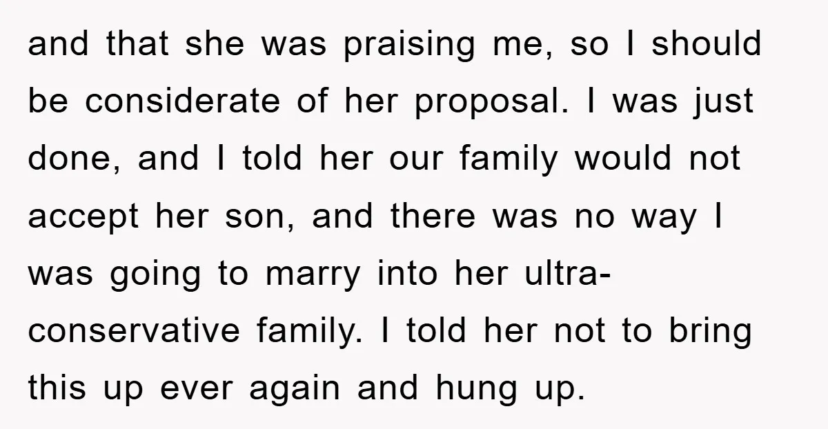 and that she was praising me, so I should be considerate of her proposal. I was just done, and I told her our family would not accept her son, and...
