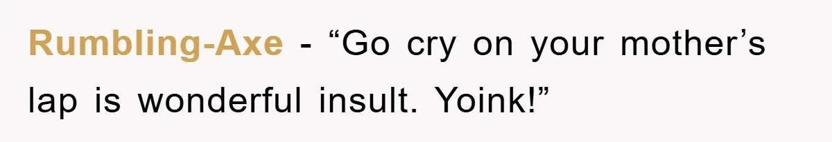 Rumbling-Axe - “Go cry on your mother’s lap is wonderful insult. Yoink!”