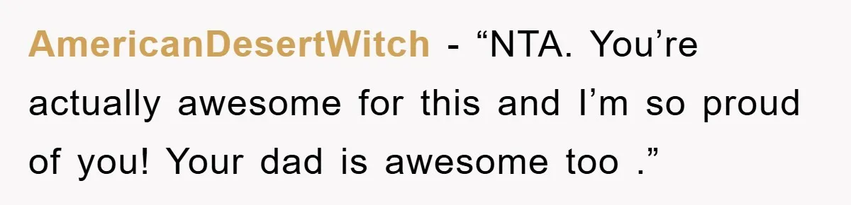 AmericanDesertWitch - “NTA. You’re actually awesome for this and I’m so proud of you! Your dad is awesome too .”