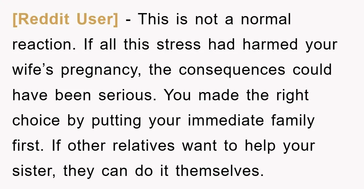 [Reddit User] − This is not a normal reaction. If all this stress had harmed your wife’s pregnancy, the consequences could have been serious. You made the right choice by...