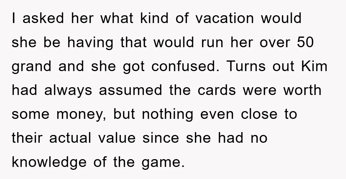 I asked her what kind of vacation would she be having that would run her over 50 grand and she got confused. Turns out Kim had always assumed the cards...