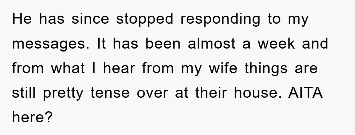 He has since stopped responding to my messages. It has been almost a week and from what I hear from my wife things are still pretty tense over at their...