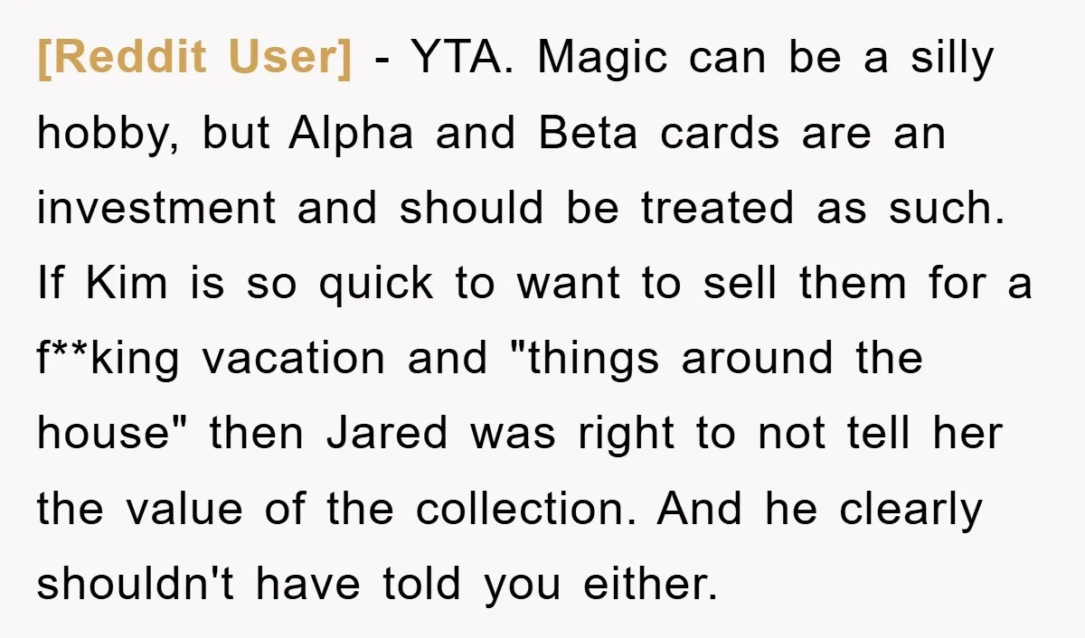 [Reddit User] − YTA. Magic can be a silly hobby, but Alpha and Beta cards are an investment and should be treated as such. If Kim is so quick to...