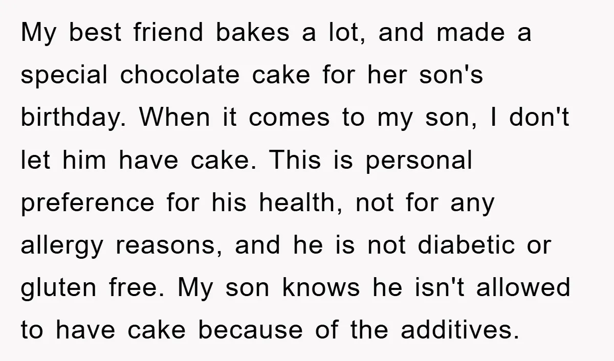 My best friend bakes a lot, and made a special chocolate cake for her son's birthday. When it comes to my son, I don't let him have cake. This is...