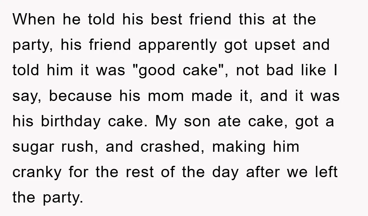 When he told his best friend this at the party, his friend apparently got upset and told him it was "good cake", not bad like I say, because his mom...