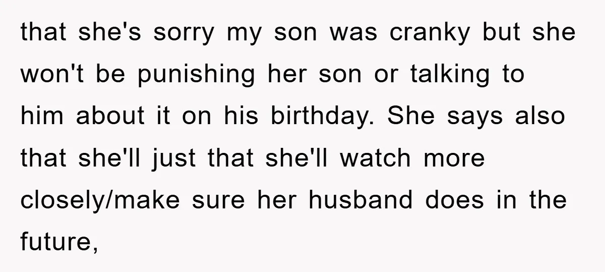 that she's sorry my son was cranky but she won't be punishing her son or talking to him about it on his birthday. She says also that she'll just that...