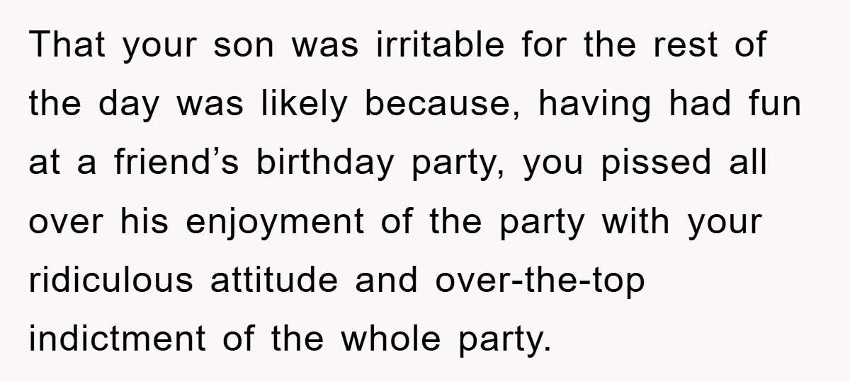 That your son was irritable for the rest of the day was likely because, having had fun at a friend’s birthday party, you pissed all over his enjoyment of the...