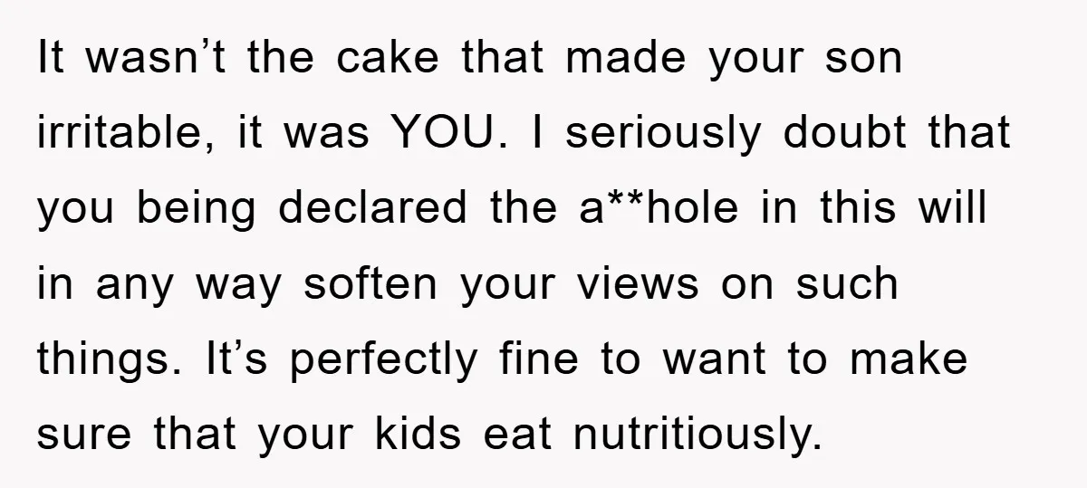 It wasn’t the cake that made your son irritable, it was YOU. I seriously doubt that you being declared the a**hole in this will in any way soften your views...